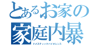 とあるお家の家庭内暴力（ドメスティックバイオレンス）