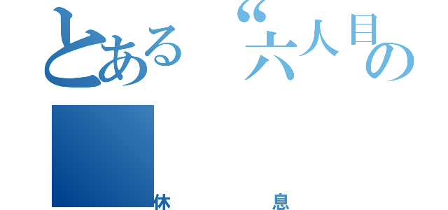 とある“六人目”の（休息）