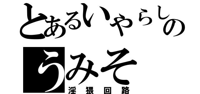 とあるいやらしのうみそ（淫猥回路）