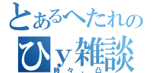 とあるへたれのひｙ雑談（時々、凸）