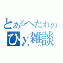 とあるへたれのひｙ雑談（時々、凸）