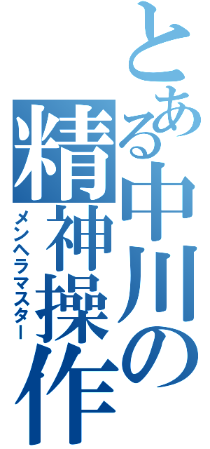 とある中川の精神操作（メンヘラマスター）