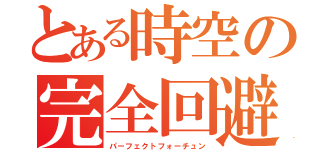 とある時空の完全回避（パーフェクトフォーチュン）