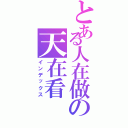 とある人在做の天在看（インデックス）