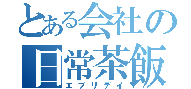 とある会社の日常茶飯（エブリデイ）