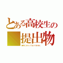 とある高校生の 提出物（絶対にさわってはいけません）