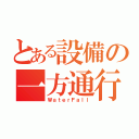 とある設備の一方通行（ＷａｔｅｒＦａｌｌ）