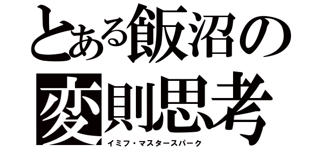 とある飯沼の変則思考（イミフ・マスタースパーク）