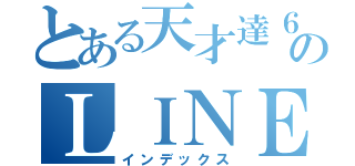 とある天才達６－２のＬＩＮＥ（インデックス）