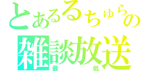 とあるるちゅらの雑談放送（最低）