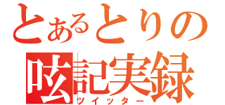 とあるとりの呟記実録（ツイッター）