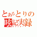 とあるとりの呟記実録（ツイッター）