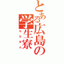 とある広島の学生寮（ななせん）