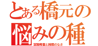 とある橋元の悩みの種（定期考査と時間のなさ）