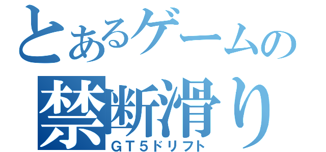 とあるゲームの禁断滑り（ＧＴ５ドリフト）