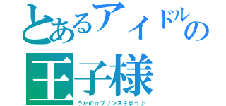 とあるアイドルの王子様（うたの☆プリンスさまっ♪）