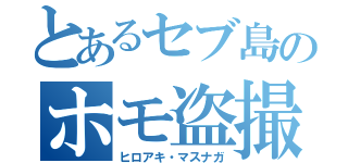 とあるセブ島のホモ盗撮者（ヒロアキ・マスナガ）