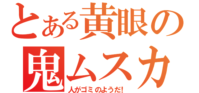 とある黄眼の鬼ムスカ（人がゴミのようだ！）