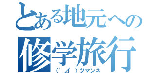 とある地元への修学旅行（（゜⊿゜）ツマンネ）