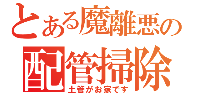 とある魔離悪の配管掃除（土管がお家です）