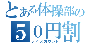 とある体操部の５０円割引（ディスカウント）