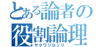 とある論者の役割論理（ヤクワリロンリ）