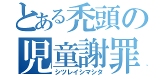 とある禿頭の児童謝罪（シツレイシマシタ）