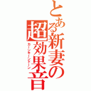 とある新妻の超効果音（カーンキーンドーン）