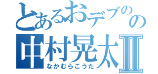 とあるおデブのの中村晃太Ⅱ（なかむらこうた）