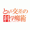 とある交差の科学魔術（レーデックス）