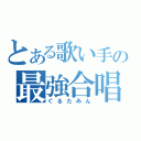 とある歌い手の最強合唱（ぐるたみん）