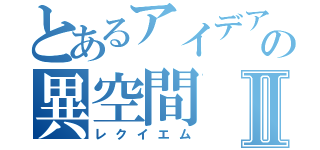 とあるアイデアの異空間Ⅱ（レクイエム）