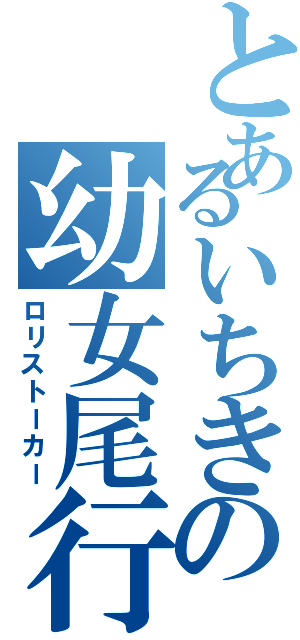 とあるいちきの幼女尾行（ロリストーカー）