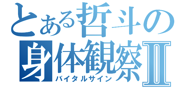 とある哲斗の身体観察Ⅱ（バイタルサイン）