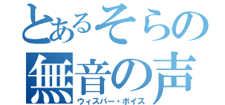 とあるそらの無音の声（ウィスパー・ボイス）