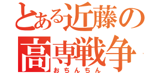 とある近藤の高専戦争（おちんちん）