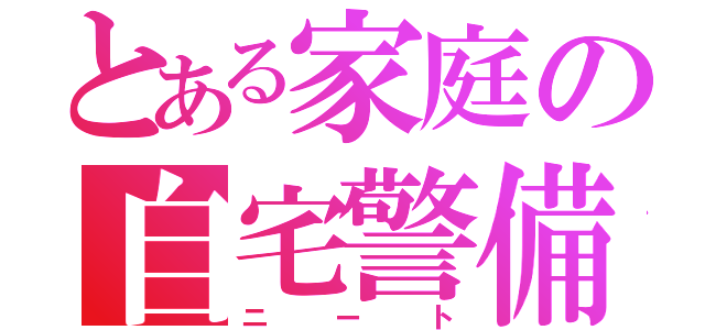 とある家庭の自宅警備員（ニート）