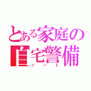 とある家庭の自宅警備員（ニート）