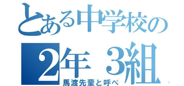 とある中学校の２年３組（馬渡先輩と呼べ）