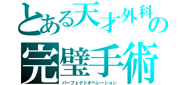 とある天才外科医の完璧手術（パーフェクトオペレーション）