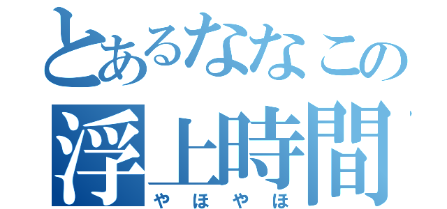 とあるななこの浮上時間（やほやほ）