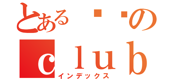 とある进击のｃｌｕｂ（インデックス）