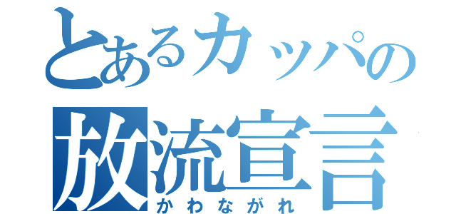 とあるカッパの放流宣言（かわながれ）