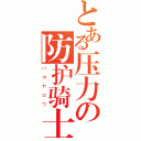 とある压力の防护骑士（バカヤロウ）