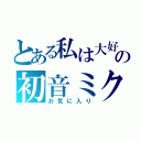 とある私は大好きの初音ミク（お気に入り）