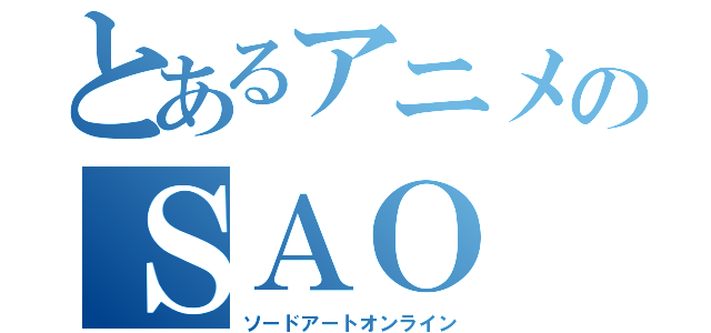 とあるアニメのＳＡＯ（ソードアートオンライン）