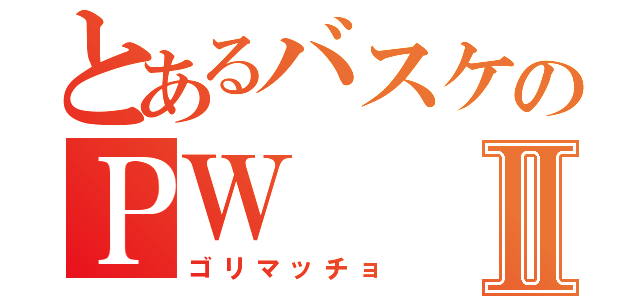 とあるバスケのＰＷⅡ（ゴリマッチョ）