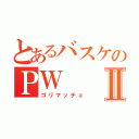 とあるバスケのＰＷⅡ（ゴリマッチョ）