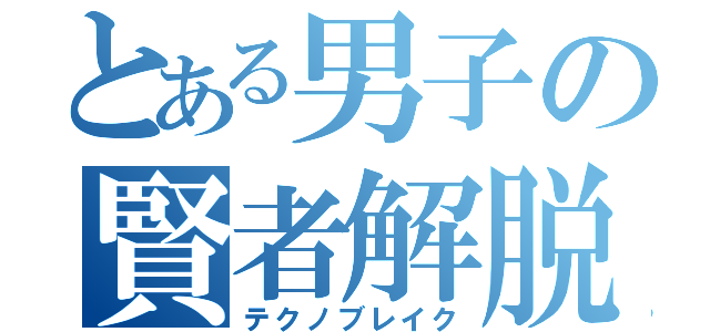 とある男子の賢者解脱（テクノブレイク）