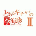 とあるキチガイの李海珍Ⅱ（出澤剛 森川亮 ネイバー金子智美）